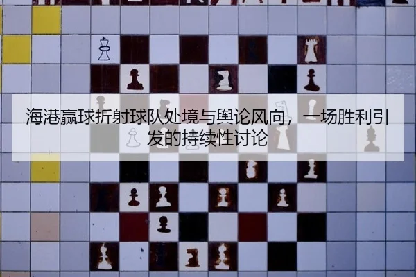 海港赢球折射球队处境与舆论风向，一场胜利引发的持续性讨论